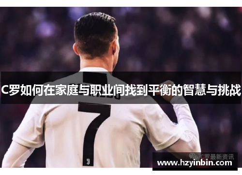 C罗如何在家庭与职业间找到平衡的智慧与挑战