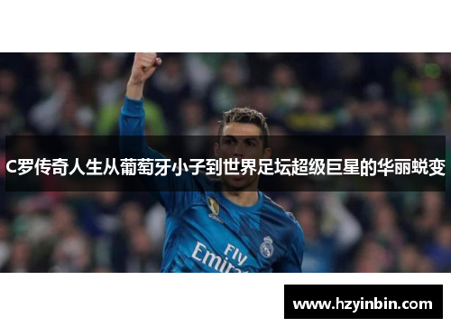 C罗传奇人生从葡萄牙小子到世界足坛超级巨星的华丽蜕变
