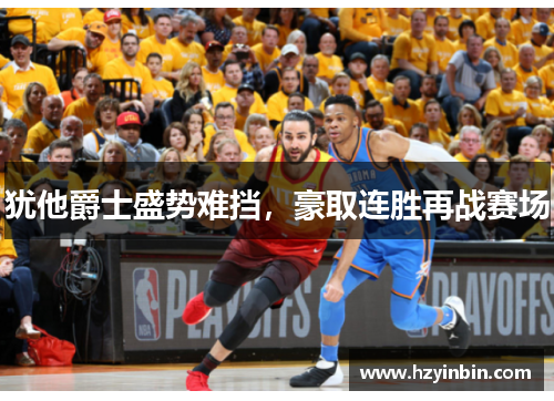 犹他爵士盛势难挡，豪取连胜再战赛场