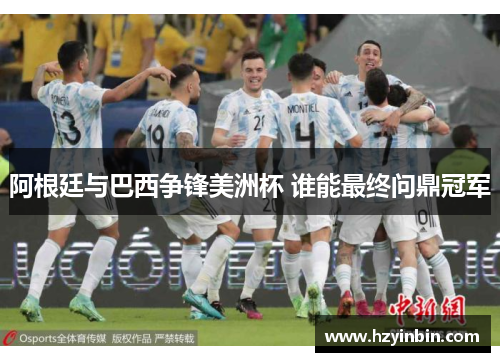 阿根廷与巴西争锋美洲杯 谁能最终问鼎冠军